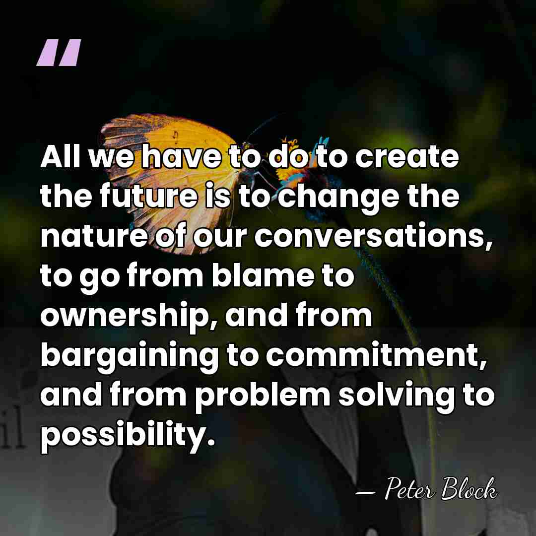 All we have to do to create the future is to change&hellip; - Peter Block