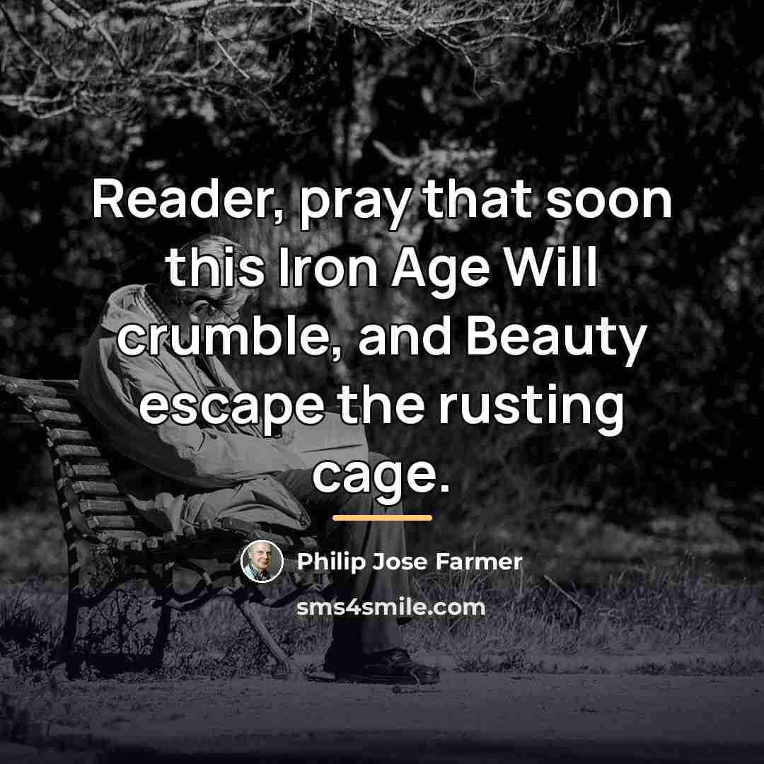 “Reader, pray that soon this Iron Age Will crumble, and…” quote by Philip Jose Farmer