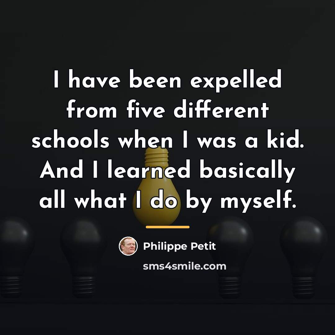 “I have been expelled from five different schools when I…” quote by Philippe Petit