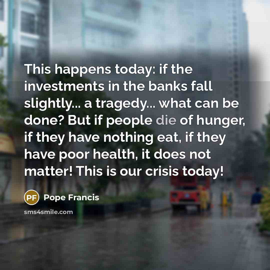 “This happens today: if the investments in the banks fall…” quote by Pope Francis