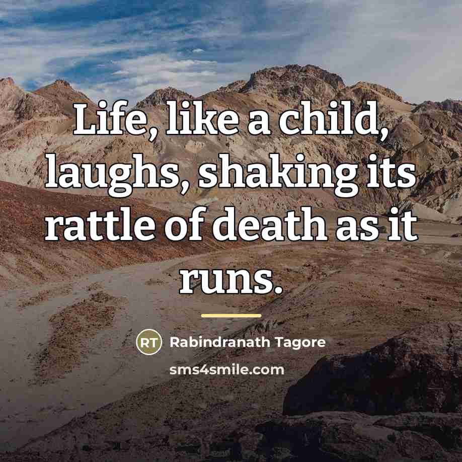 “Life, like a child, laughs, shaking its rattle of death…” quote by Rabindranath Tagore