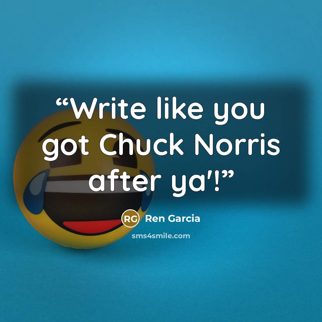 “Write like you got Chuck Norris after ya'!” quote by Ren Garcia