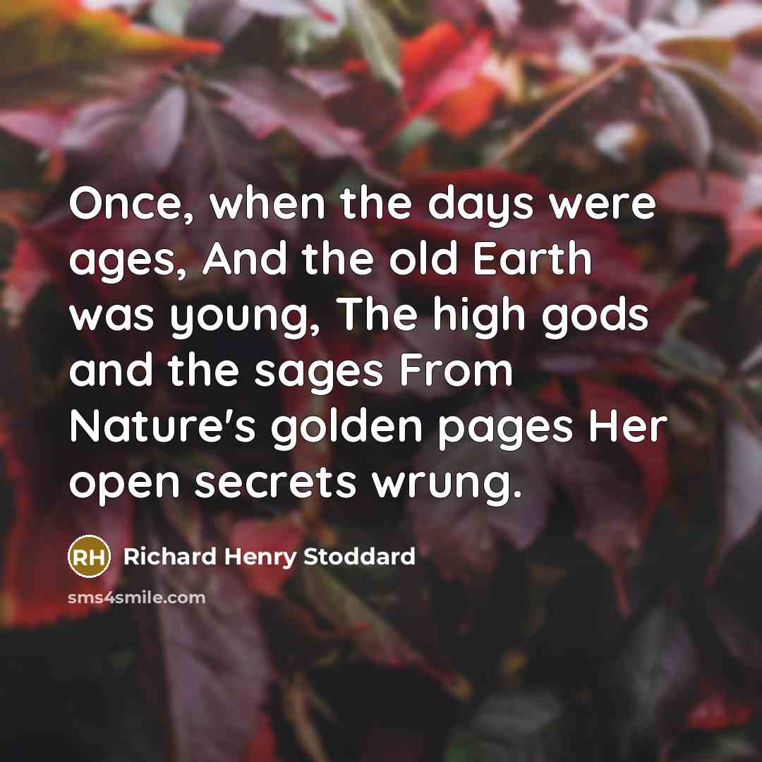“Once, when the days were ages, And the old Earth…” quote by Richard Henry Stoddard