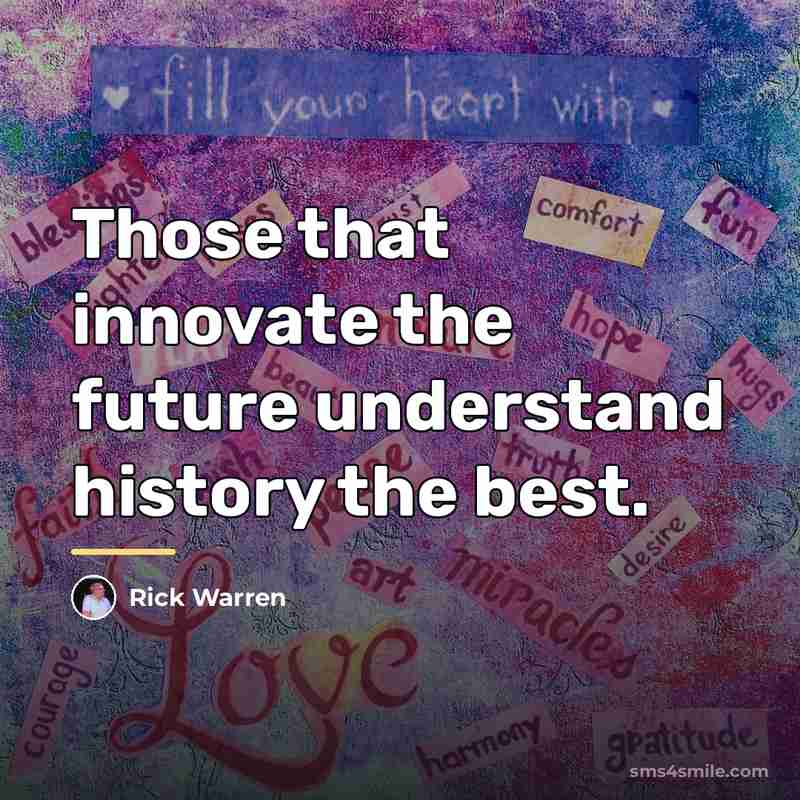 “Those that innovate the future understand history the best.…” quote by Rick Warren