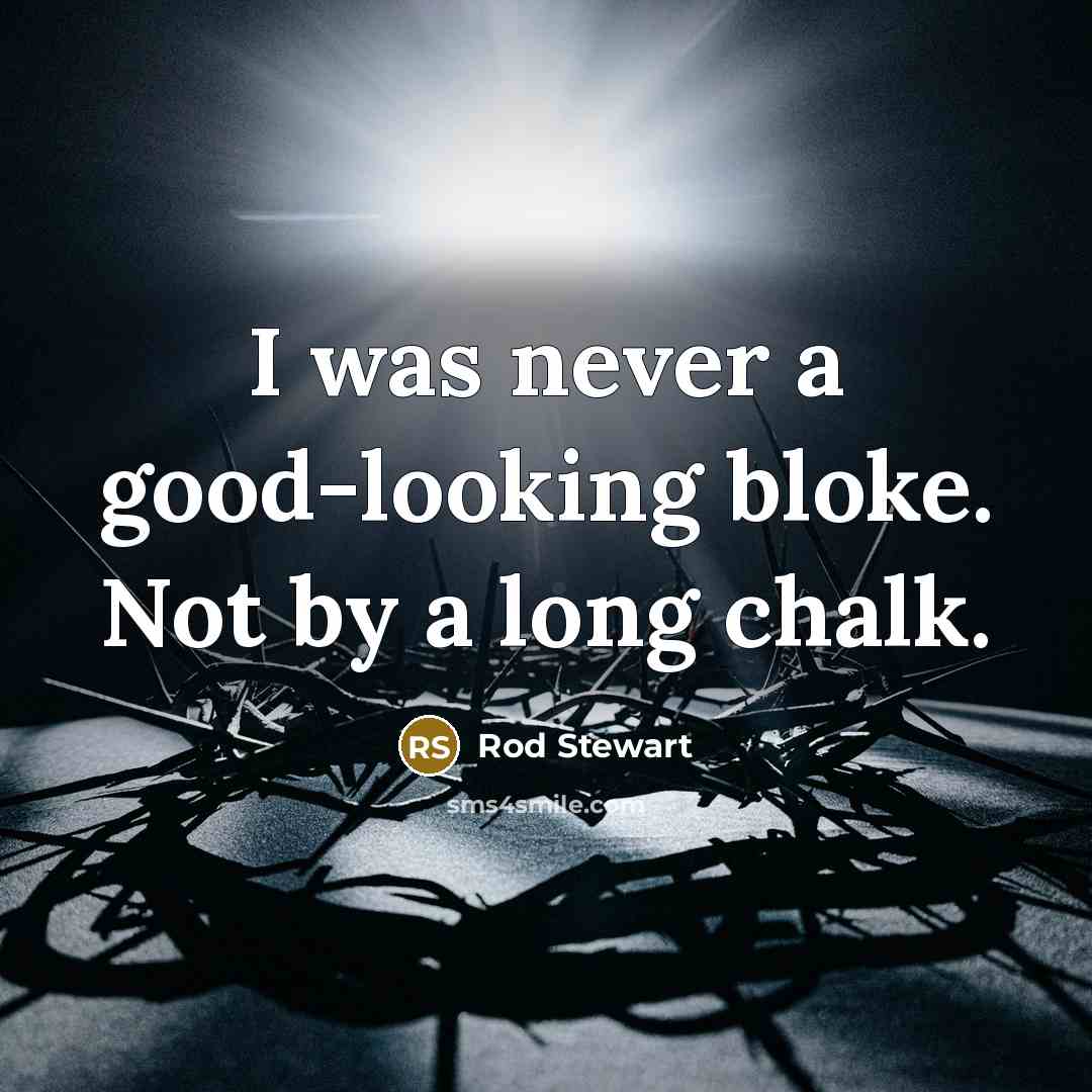 “I was never a good-looking bloke. Not by a long…” quote by Rod Stewart