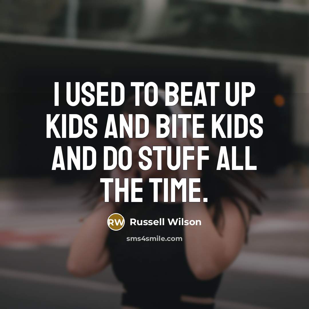 “I used to beat up kids and bite kids and…” quote by Russell Wilson