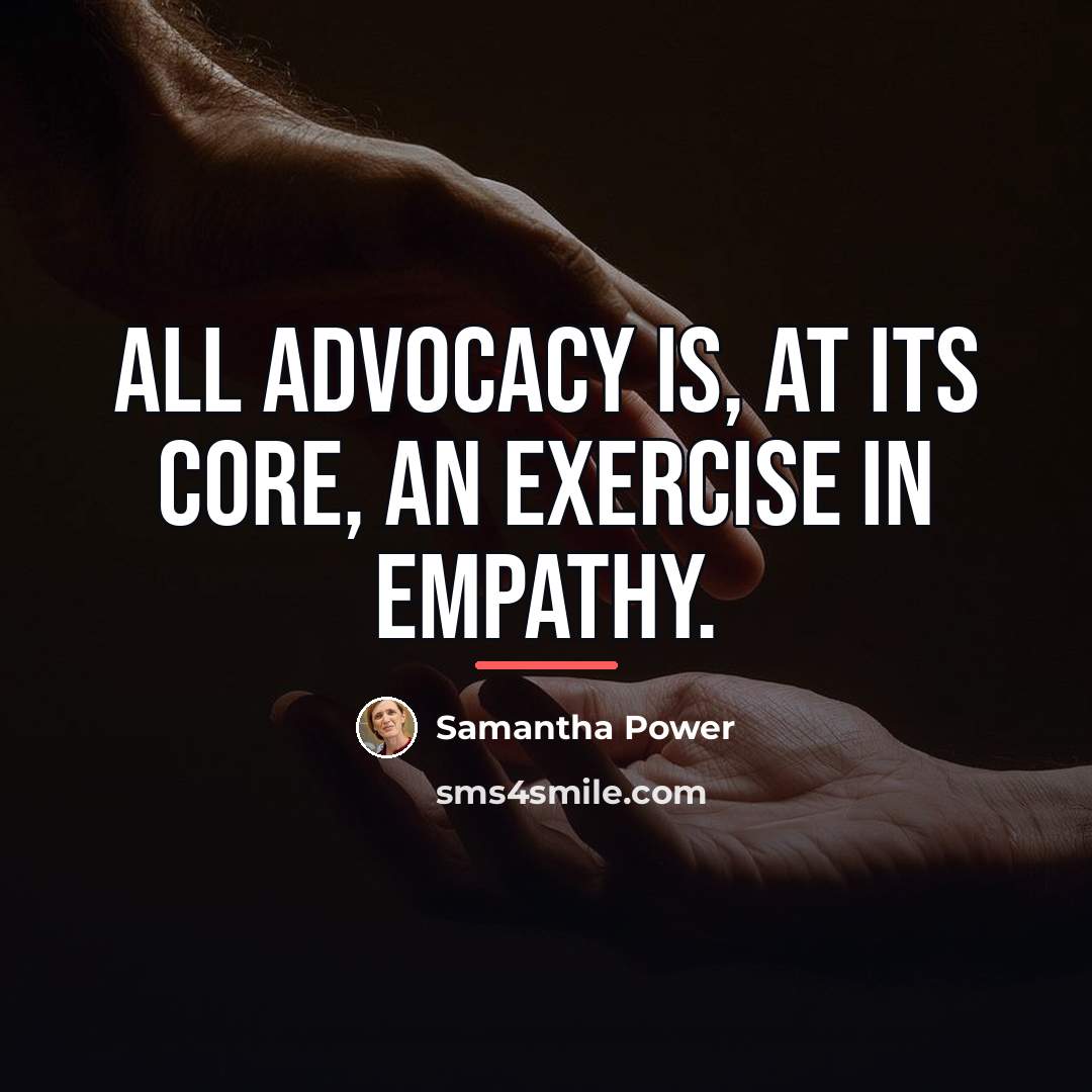 “All advocacy is, at its core, an exercise in empathy.…” quote by Samantha Power