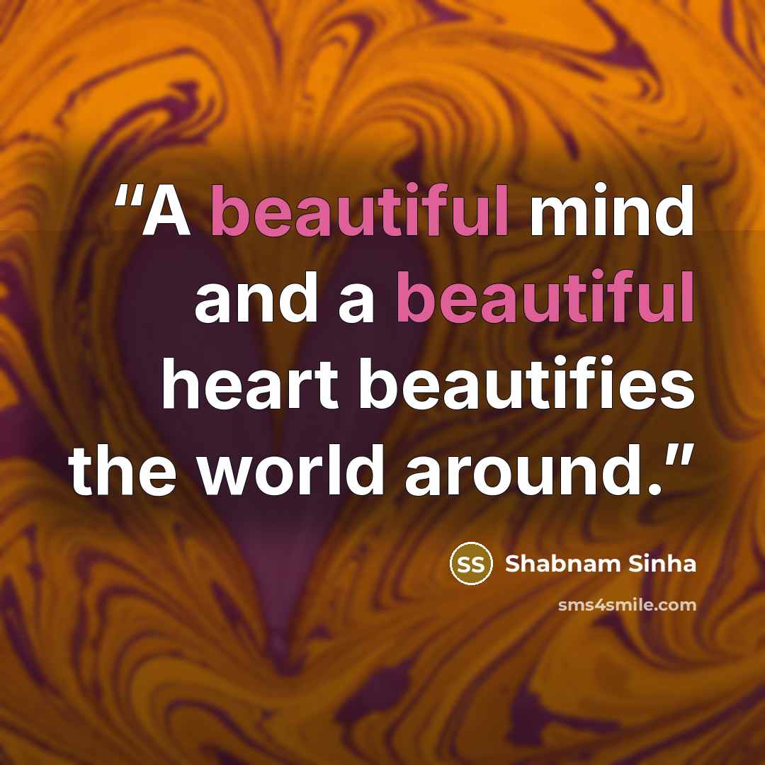 “A beautiful mind and a beautiful heart beautifies the world around.” quote by Shabnam Sinha