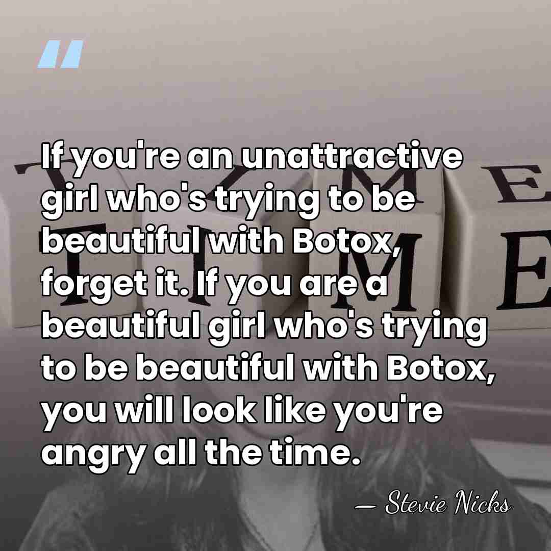 If you're an unattractive girl who's trying to be beautiful with Botox,&hellip; - Stevie Nicks