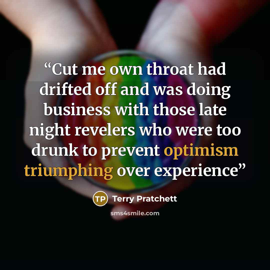 “Cut me own throat had drifted off and was doing business with those late night revelers who were too drunk to prevent optimism triumphing over experience” quote by Terry Pratchett