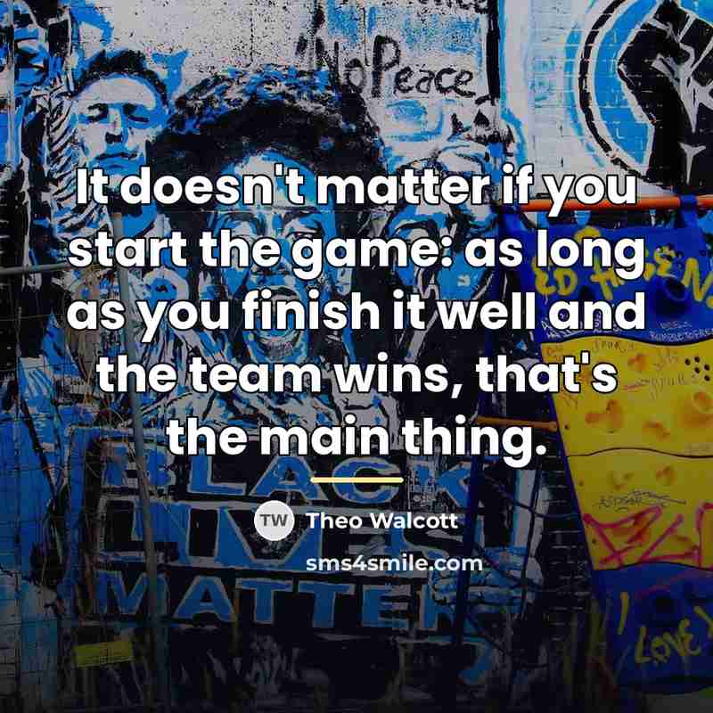 “It doesn't matter if you start the game: as long…” quote by Theo Walcott