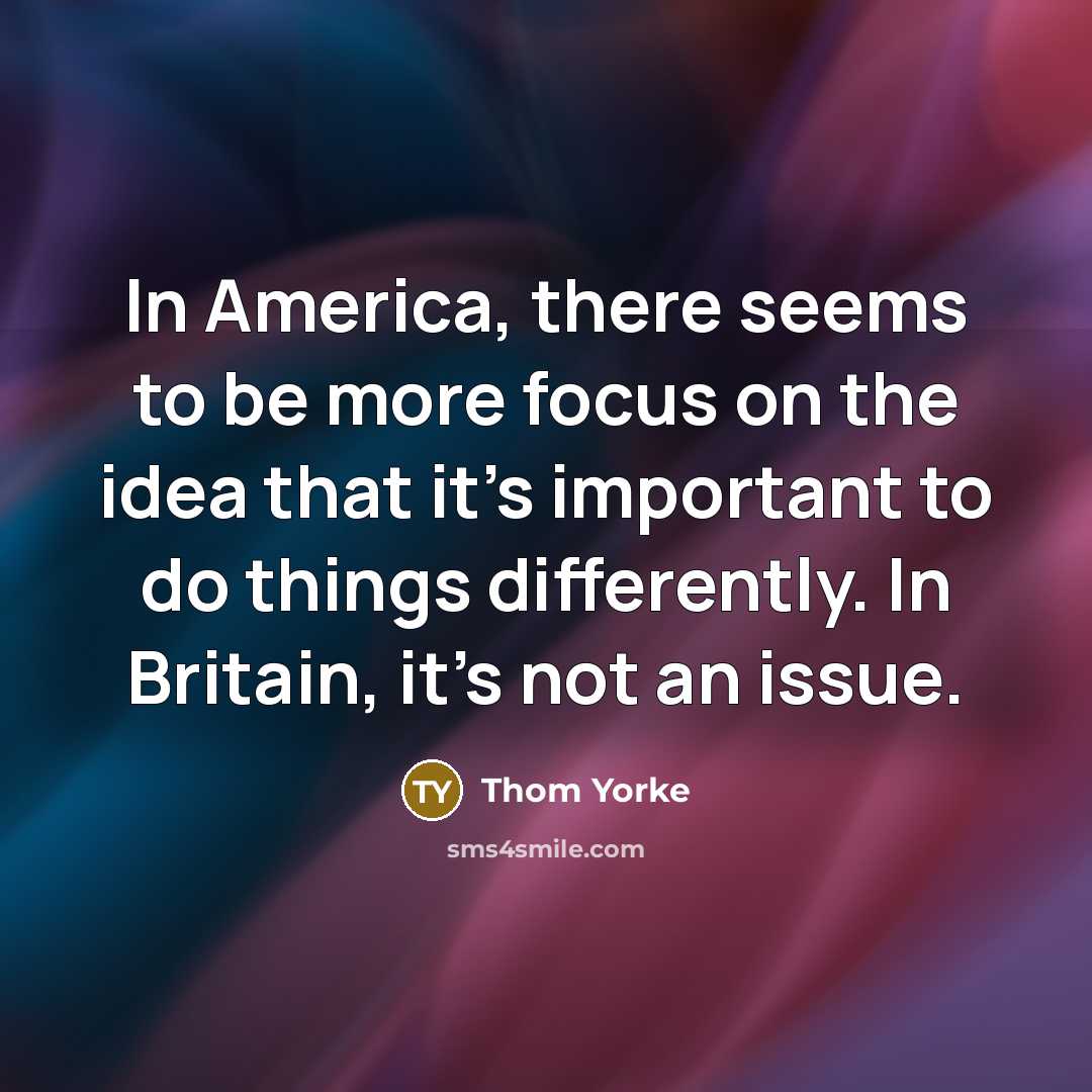 “In America, there seems to be more focus on the…” quote by Thom Yorke