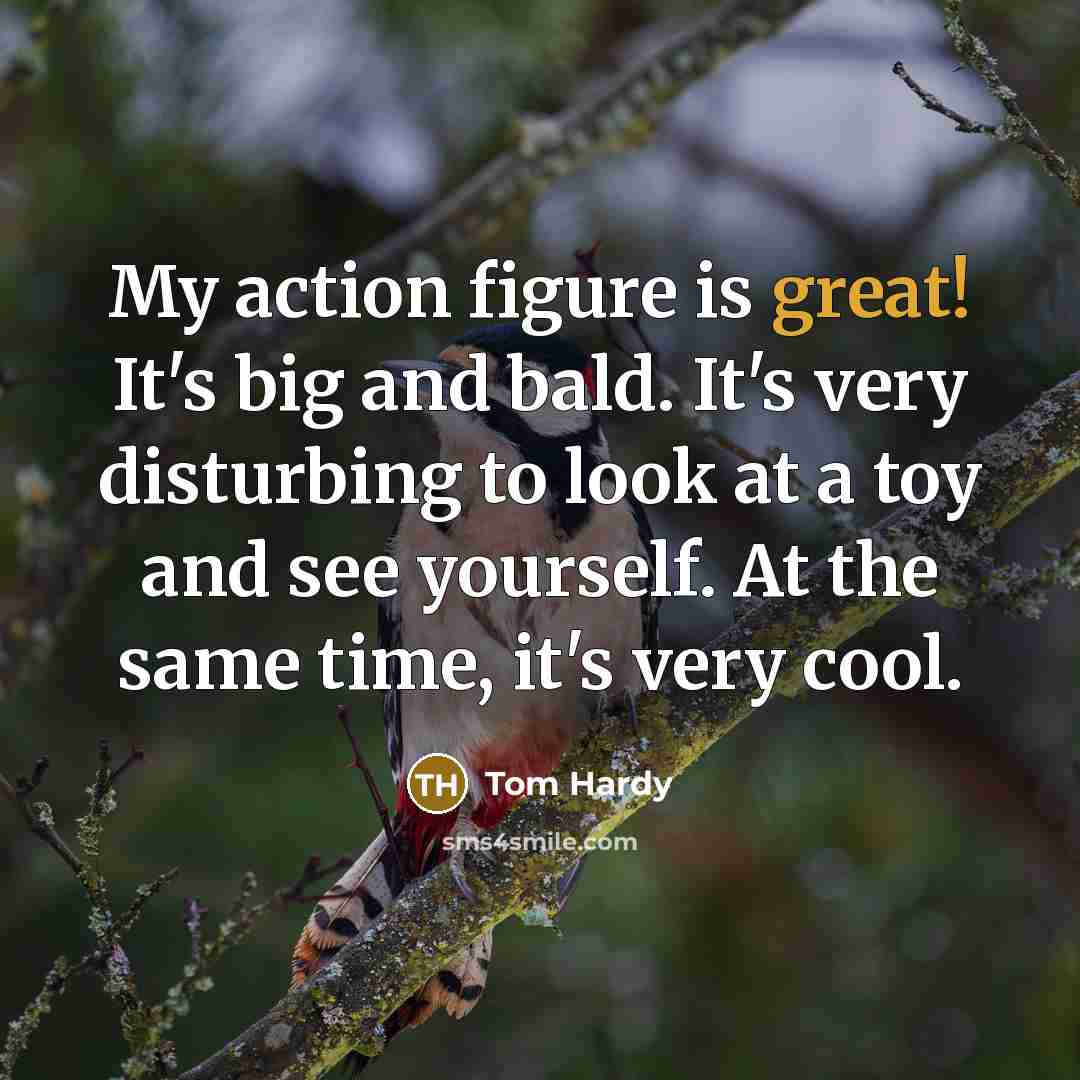 “My action figure is great! It's big and bald. It's…” quote by Tom Hardy