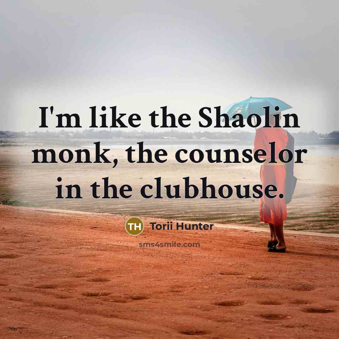“I'm like the Shaolin monk, the counselor in the clubhouse.…” quote by Torii Hunter