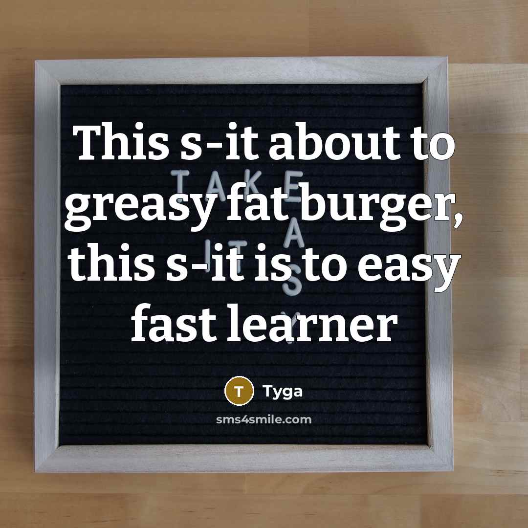 “This s-it about to greasy fat burger, this s-it is to easy fast learner” quote by Tyga