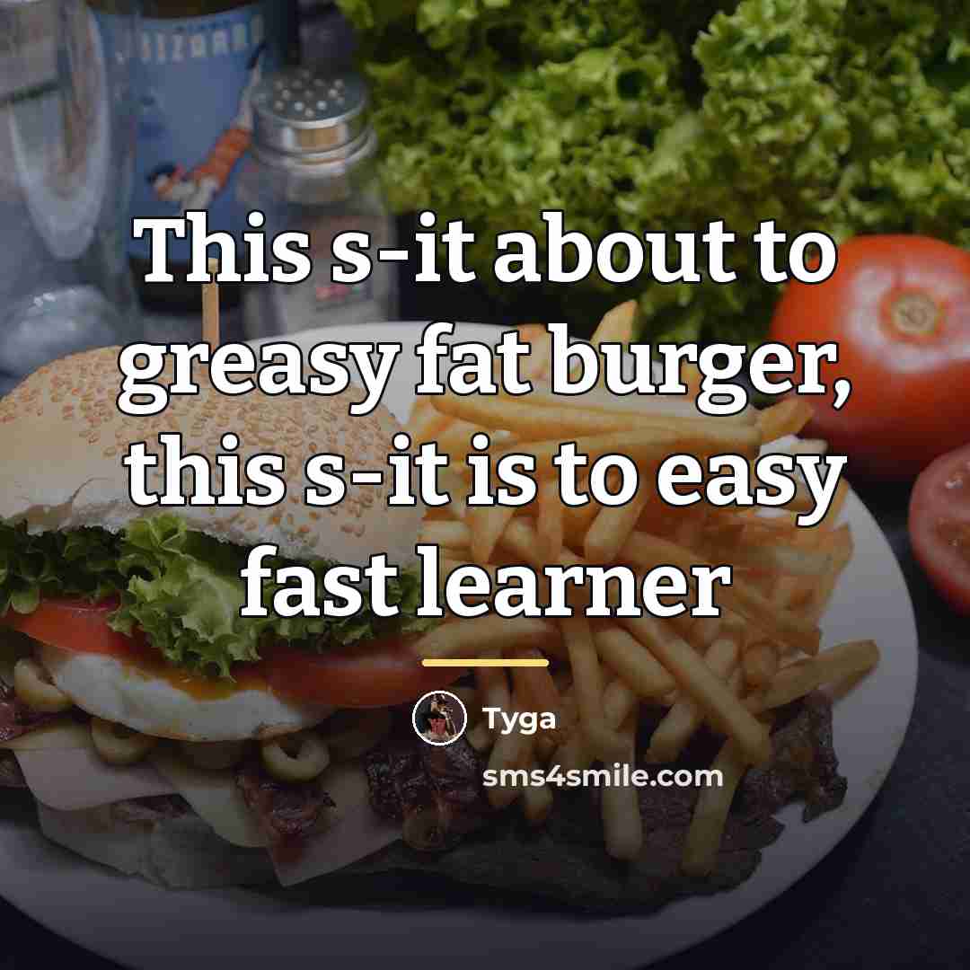 “This s-it about to greasy fat burger, this s-it is…” quote by Tyga