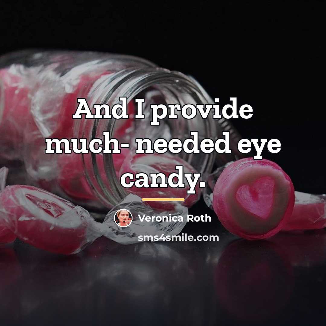 “And I provide much- needed eye candy.…” quote by Veronica Roth