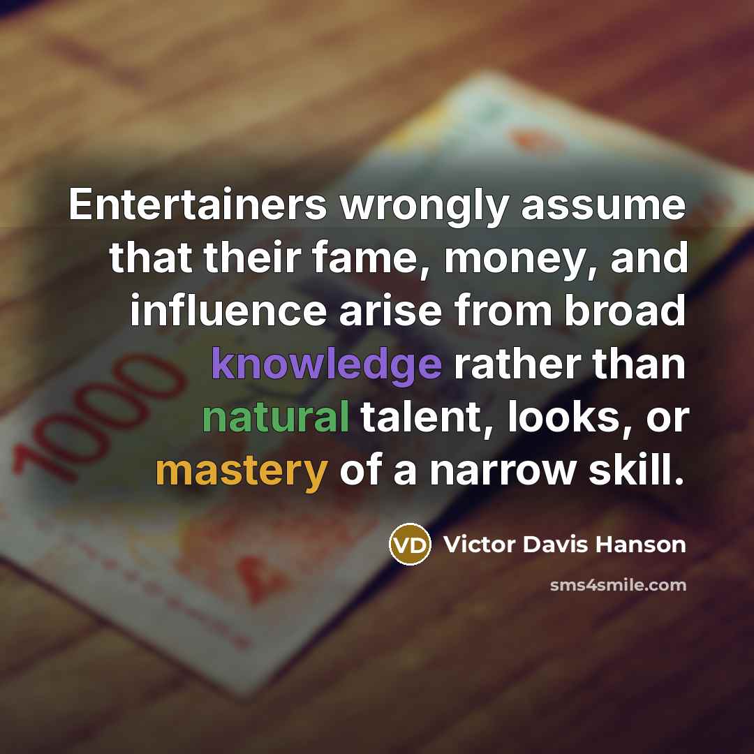 “Entertainers wrongly assume that their fame, money, and influence arise…” quote by Victor Davis Hanson