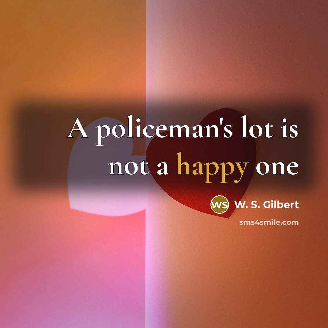 “A policeman's lot is not a happy one…” quote by W. S. Gilbert
