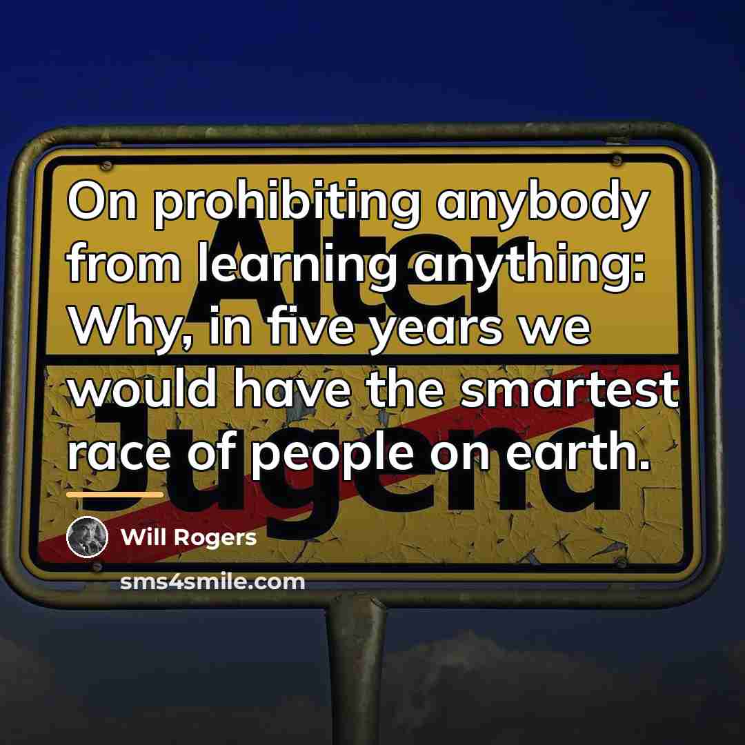 “On prohibiting anybody from learning anything: Why, in five years…” quote by Will Rogers