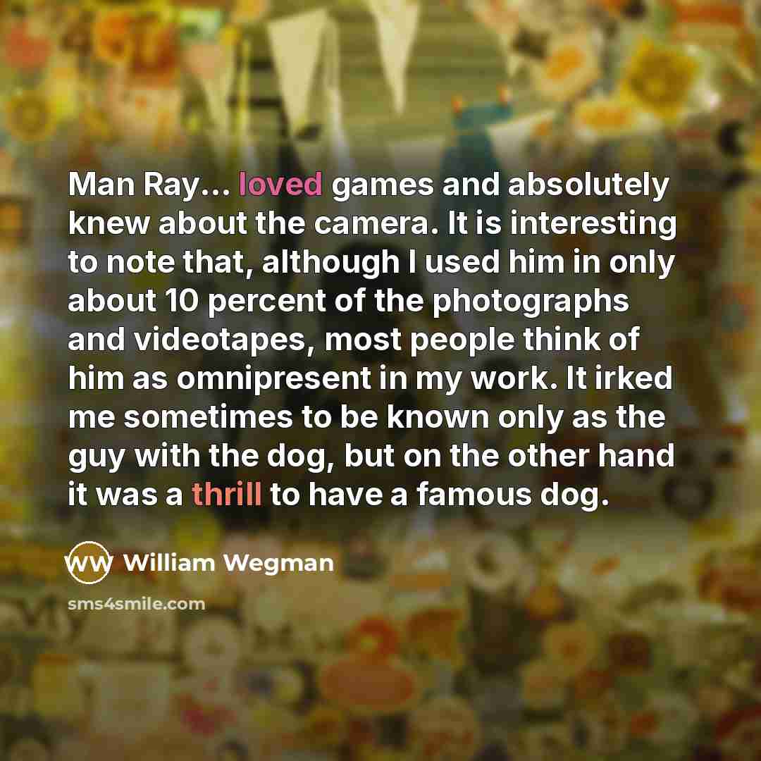 “Man Ray... loved games and absolutely knew about the camera.…” quote by William Wegman