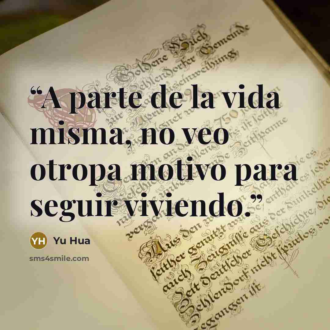 “A parte de la vida misma, no veo otropa motivo para seguir viviendo.” quote by Yu Hua