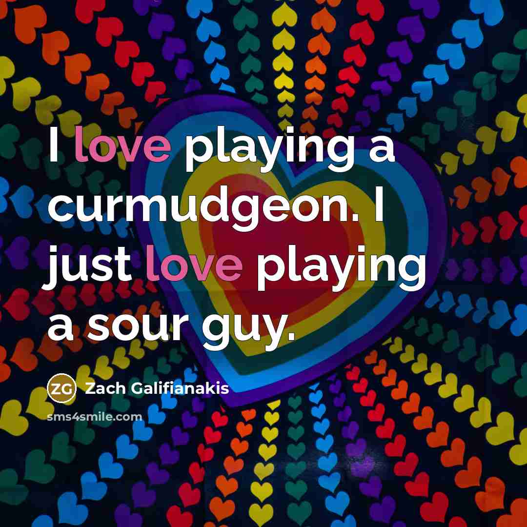 “I love playing a curmudgeon. I just love playing a…” quote by Zach Galifianakis