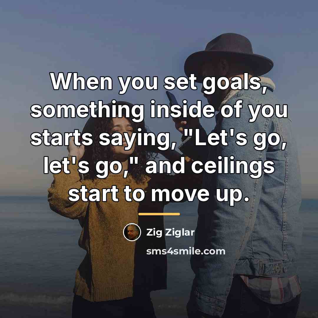 “When you set goals, something inside of you starts saying,…” quote by Zig Ziglar