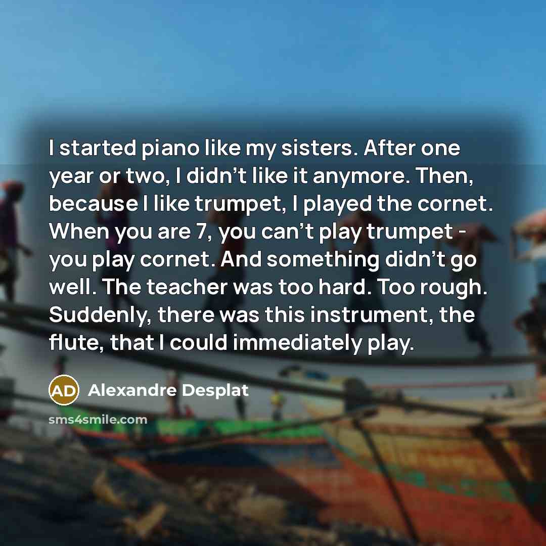 “I started piano like my sisters. After one year or…” quote by Alexandre Desplat