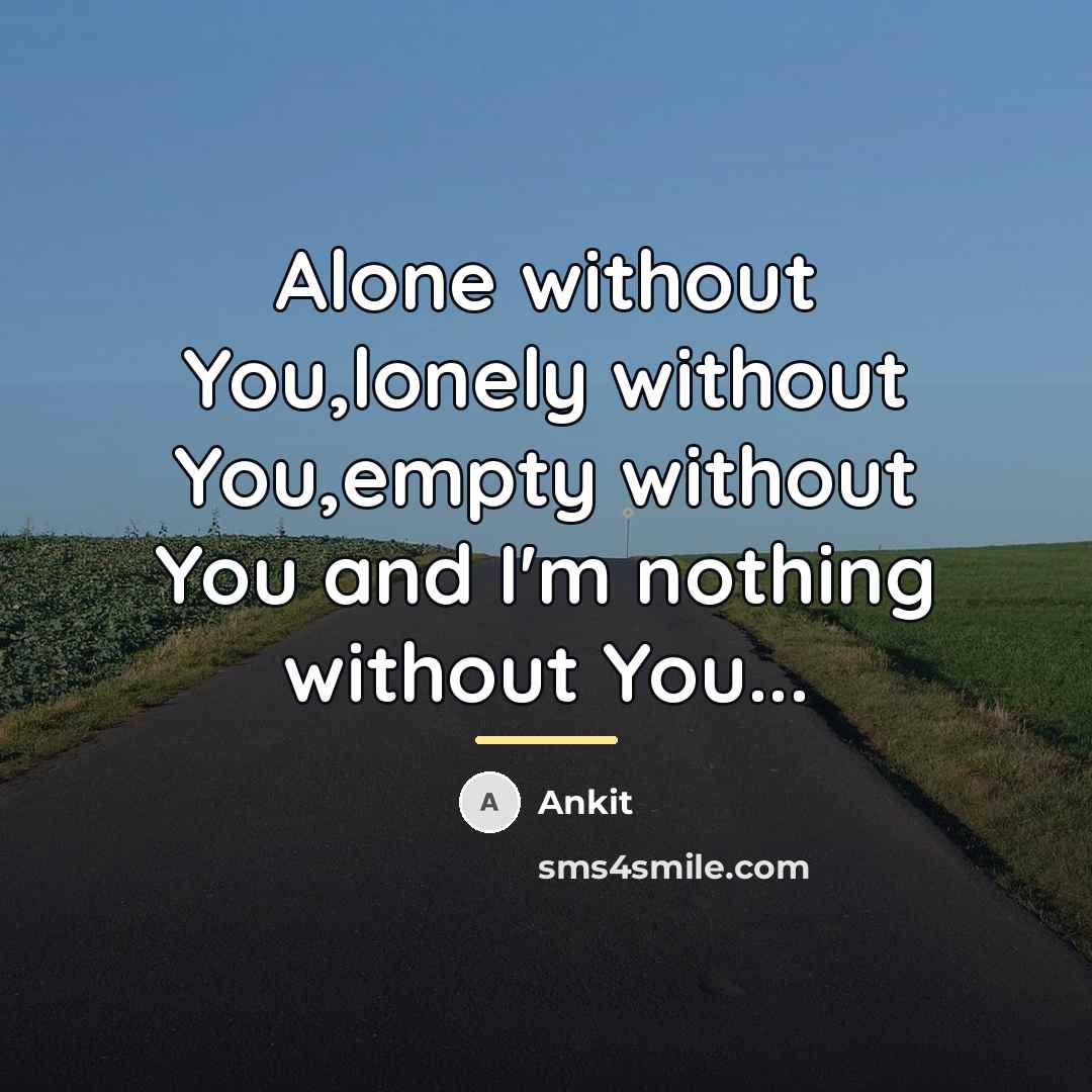 “Alone without You,lonely without You,empty without You and I'm nothing…” quote by Ankit