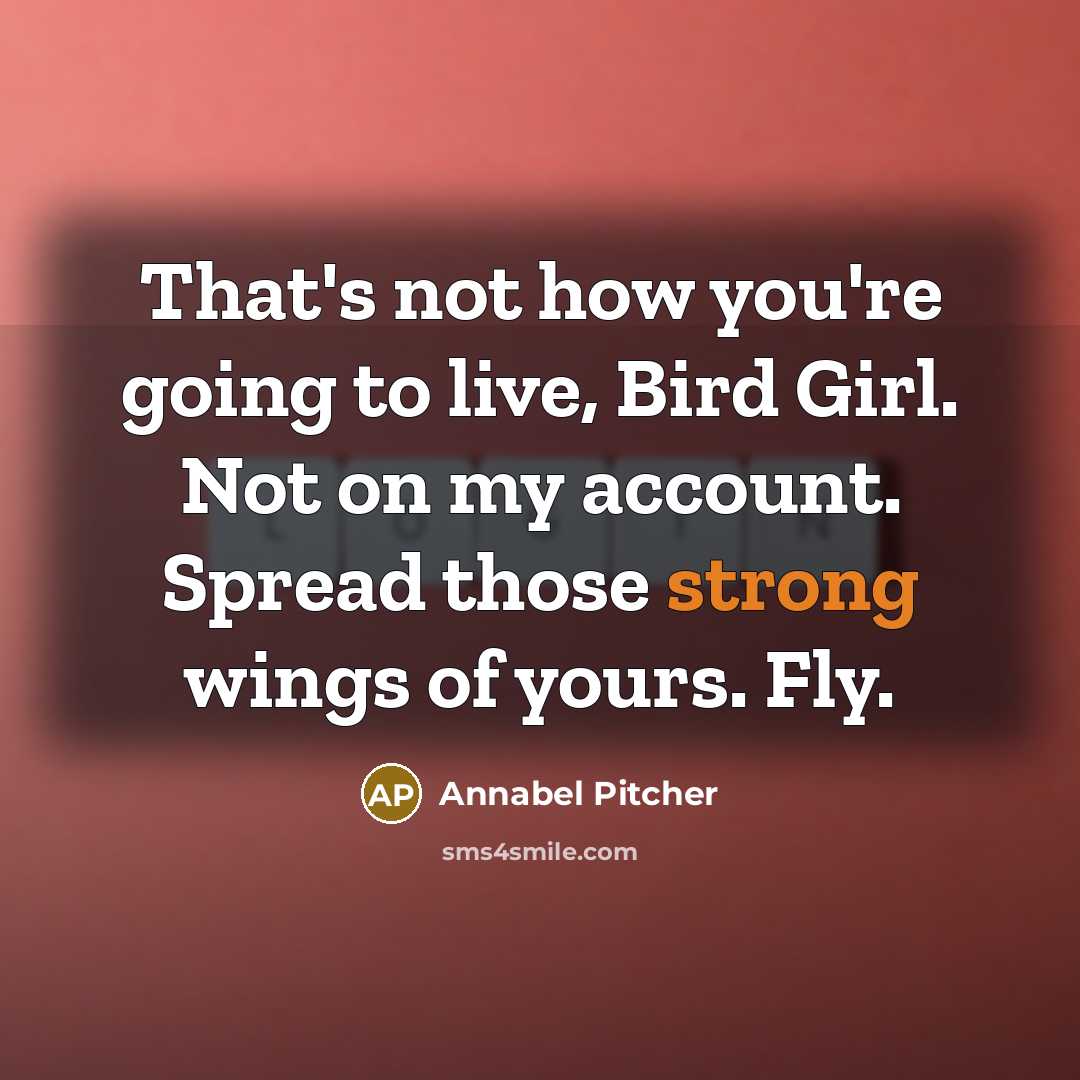 “That's not how you're going to live, Bird Girl. Not…” quote by Annabel Pitcher