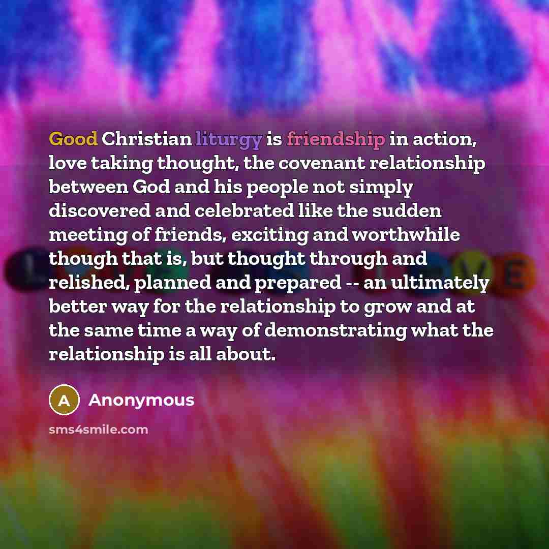 “Good Christian liturgy is friendship in action, love taking thought,…” quote by Anonymous