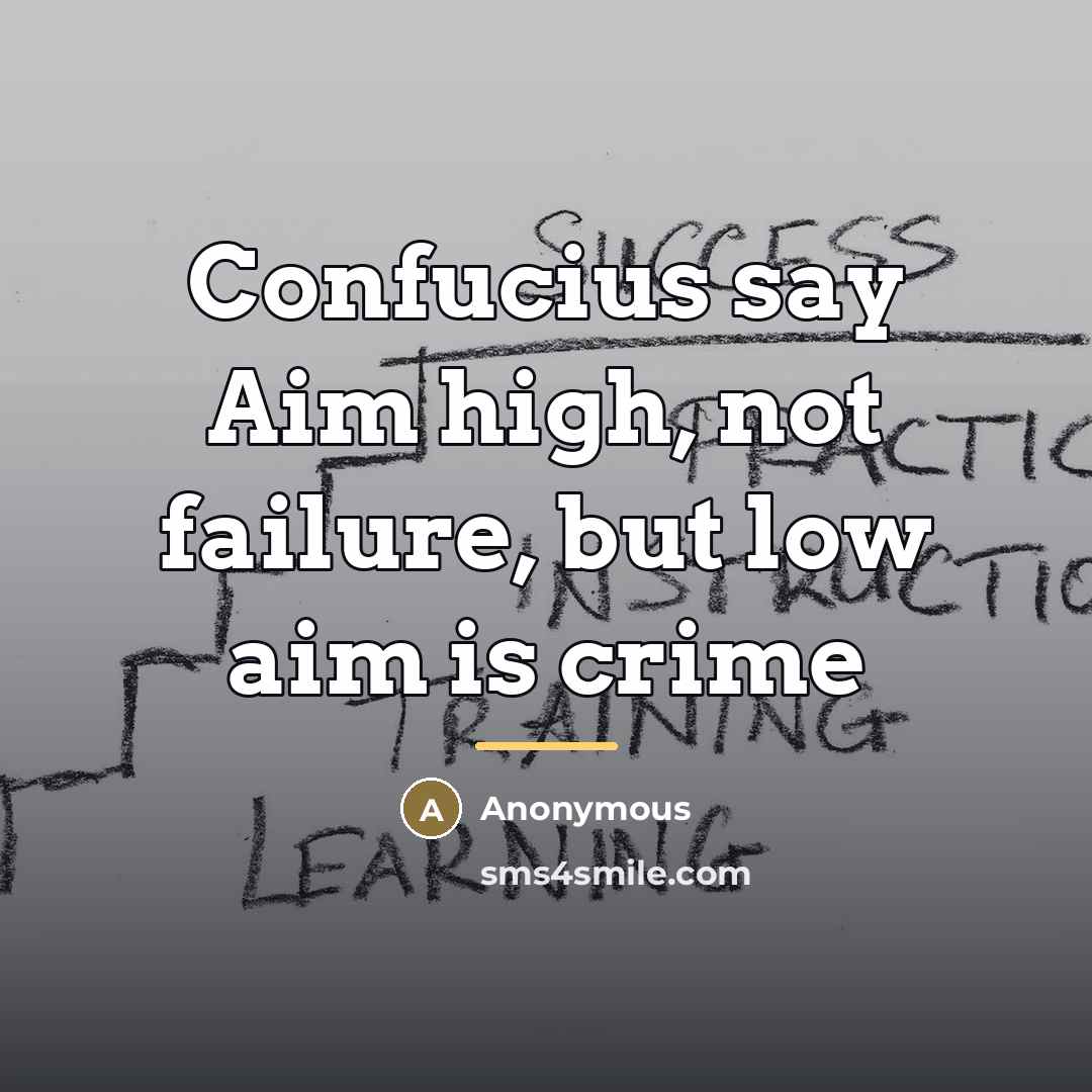 “Confucius say Aim high, not failure, but low aim is…” quote by Anonymous