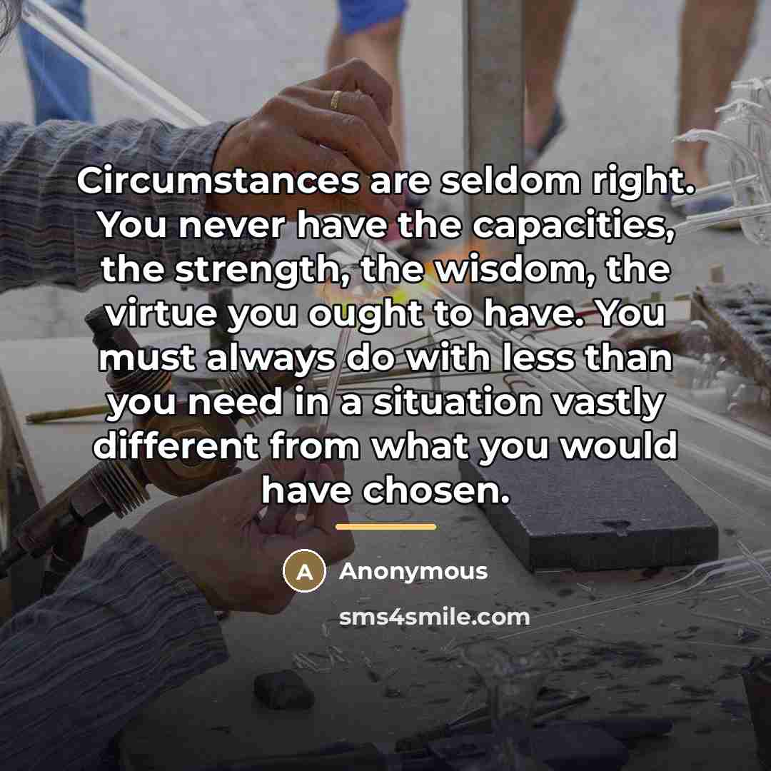 “Circumstances are seldom right. You never have the capacities, the…” quote by Anonymous