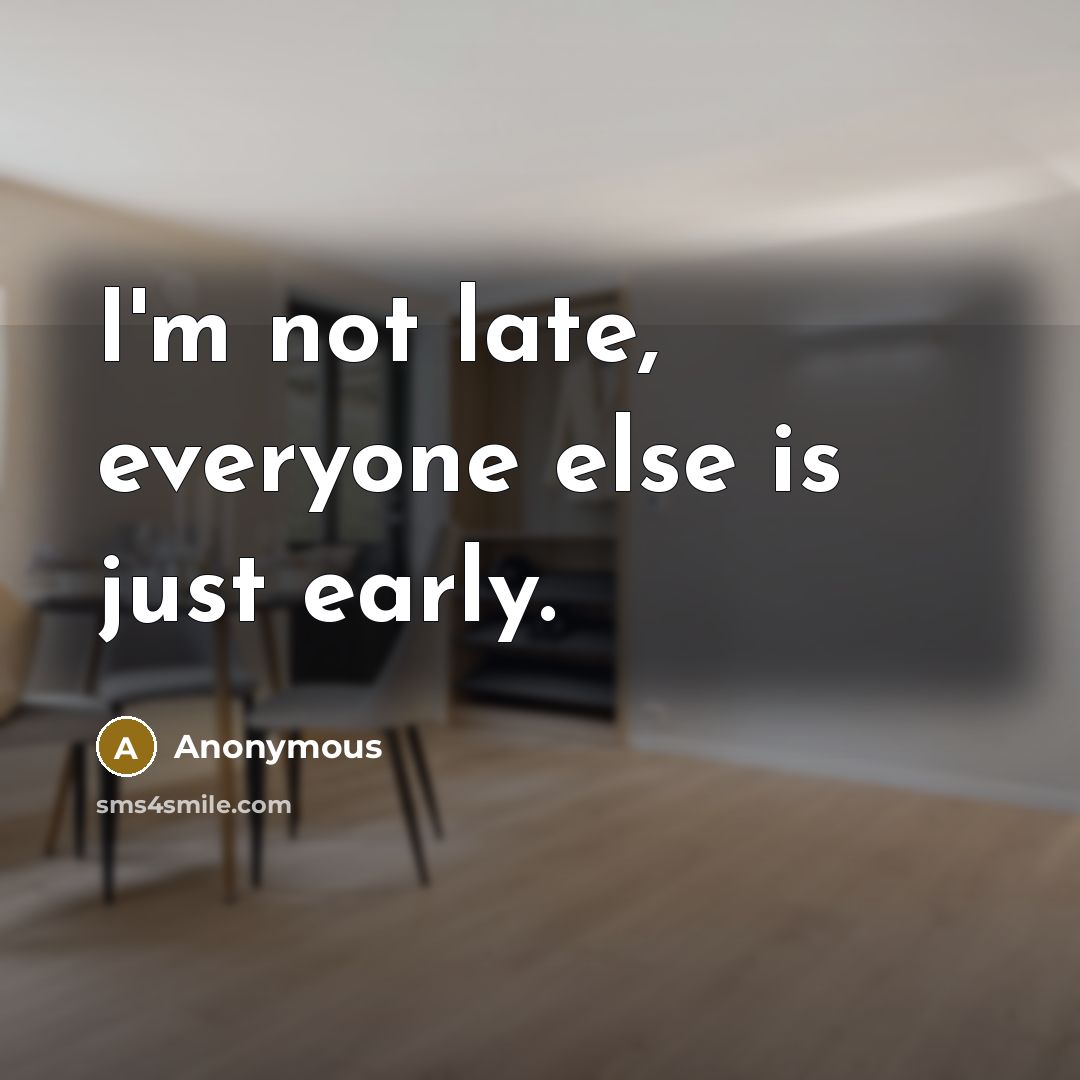 “I'm not late, everyone else is just early.” quote by Anonymous