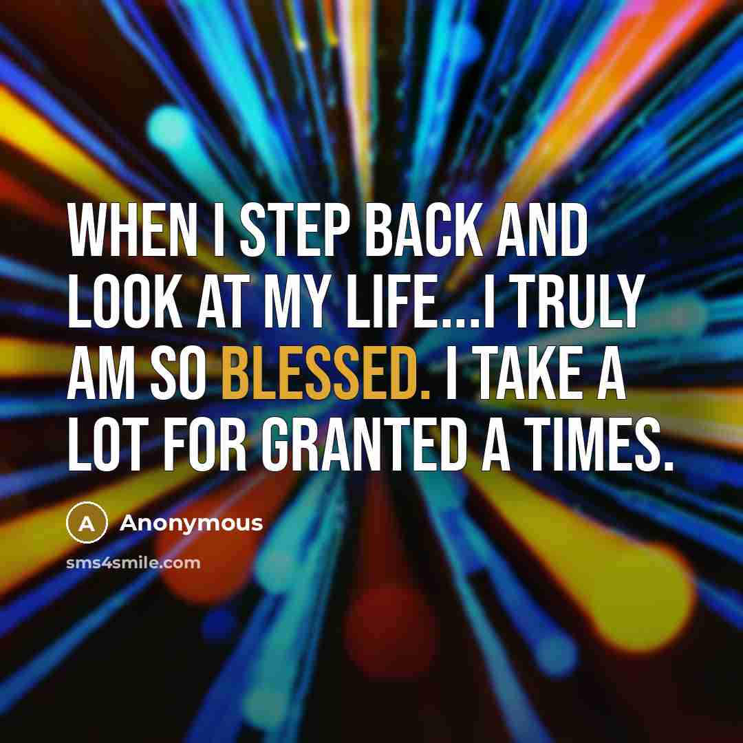 “When I step back and look at my life...I truly am so blessed. I take a lot for granted a times.” quote by Anonymous