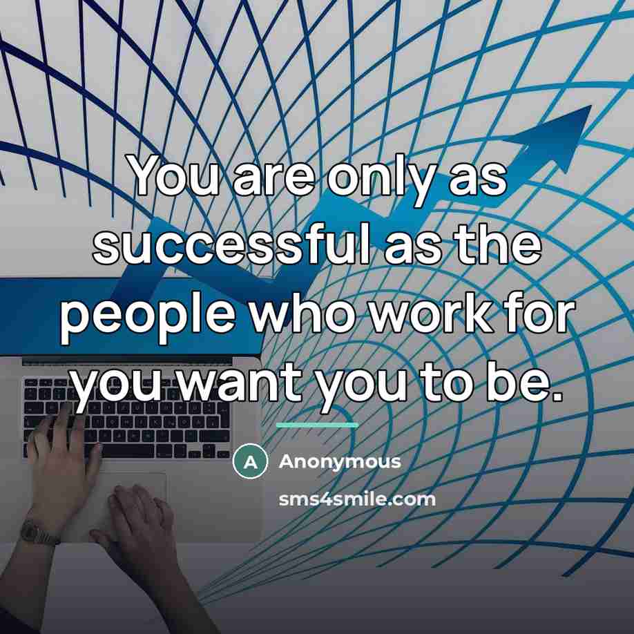 “You are only as successful as the people who work for you want you to be.” quote by Anonymous