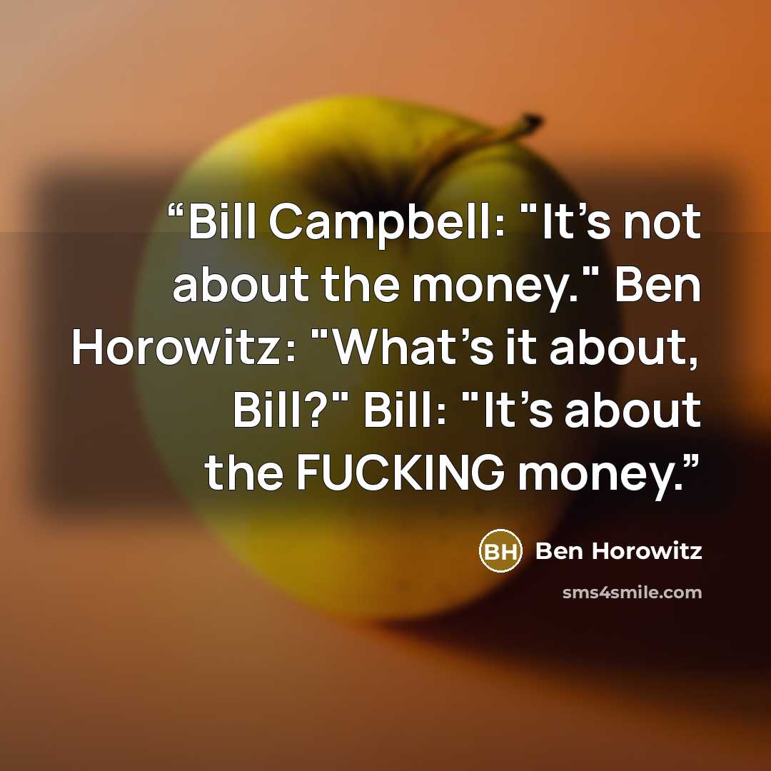 “Bill Campbell: "It's not about the money." Ben Horowitz: "What's it about, Bill?" Bill: "It's about the FUCKING money.” quote by Ben Horowitz