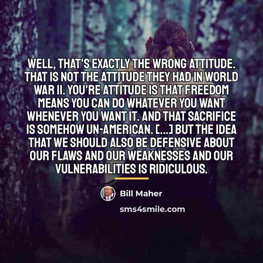 “Well, that's exactly the wrong attitude. That is not the…” quote by Bill Maher