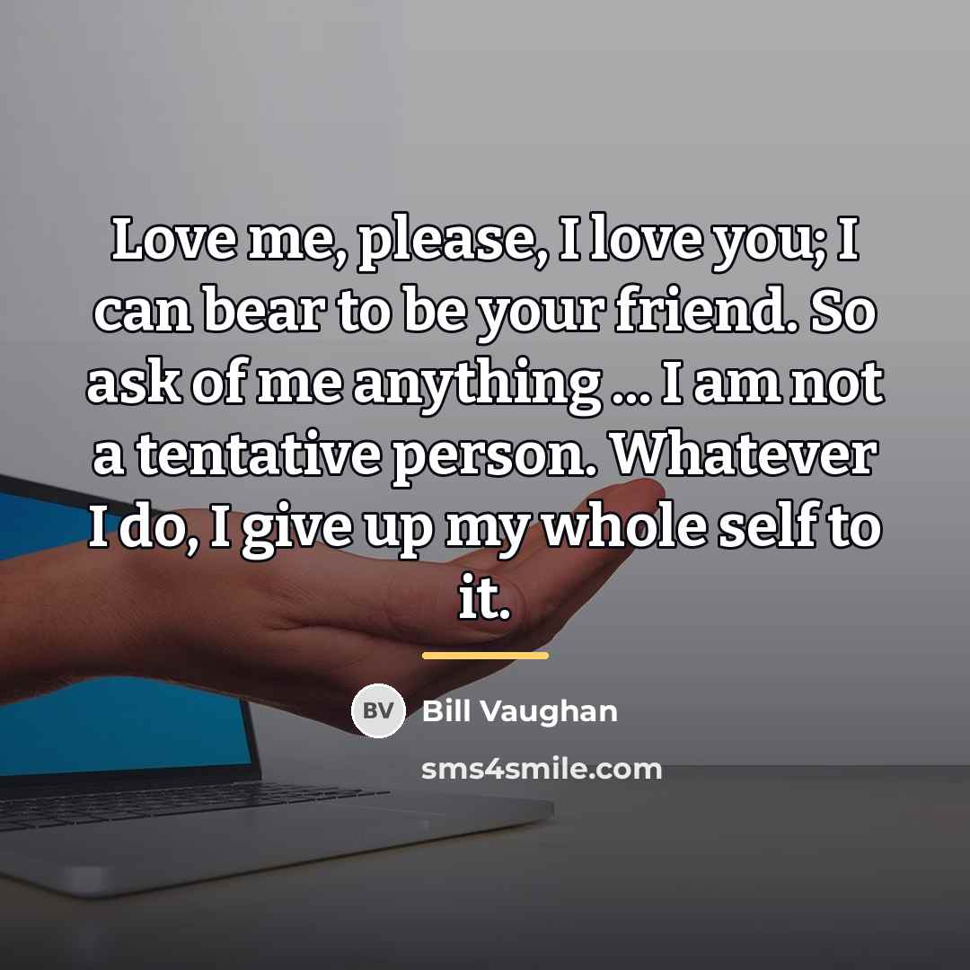 “Love me, please, I love you; I can bear to…” quote by Bill Vaughan