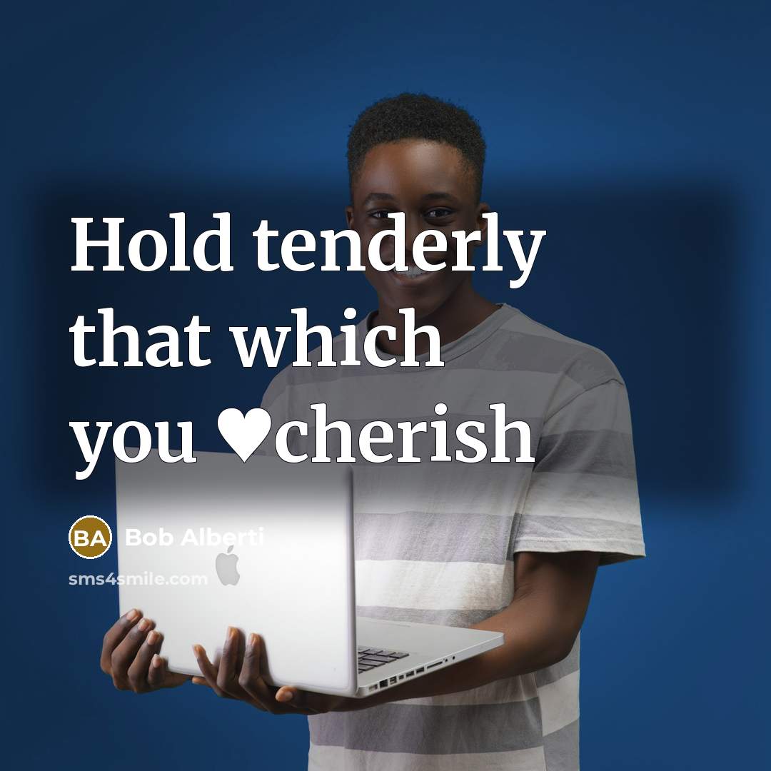 “Hold tenderly that which you ♥cherish…” quote by Bob Alberti