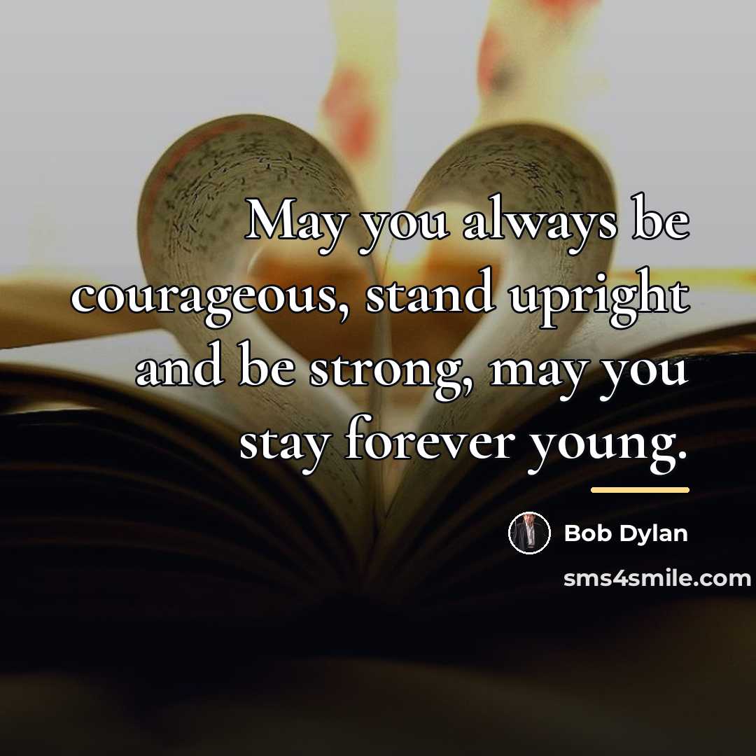 “May you always be courageous, stand upright and be strong,…” quote by Bob Dylan