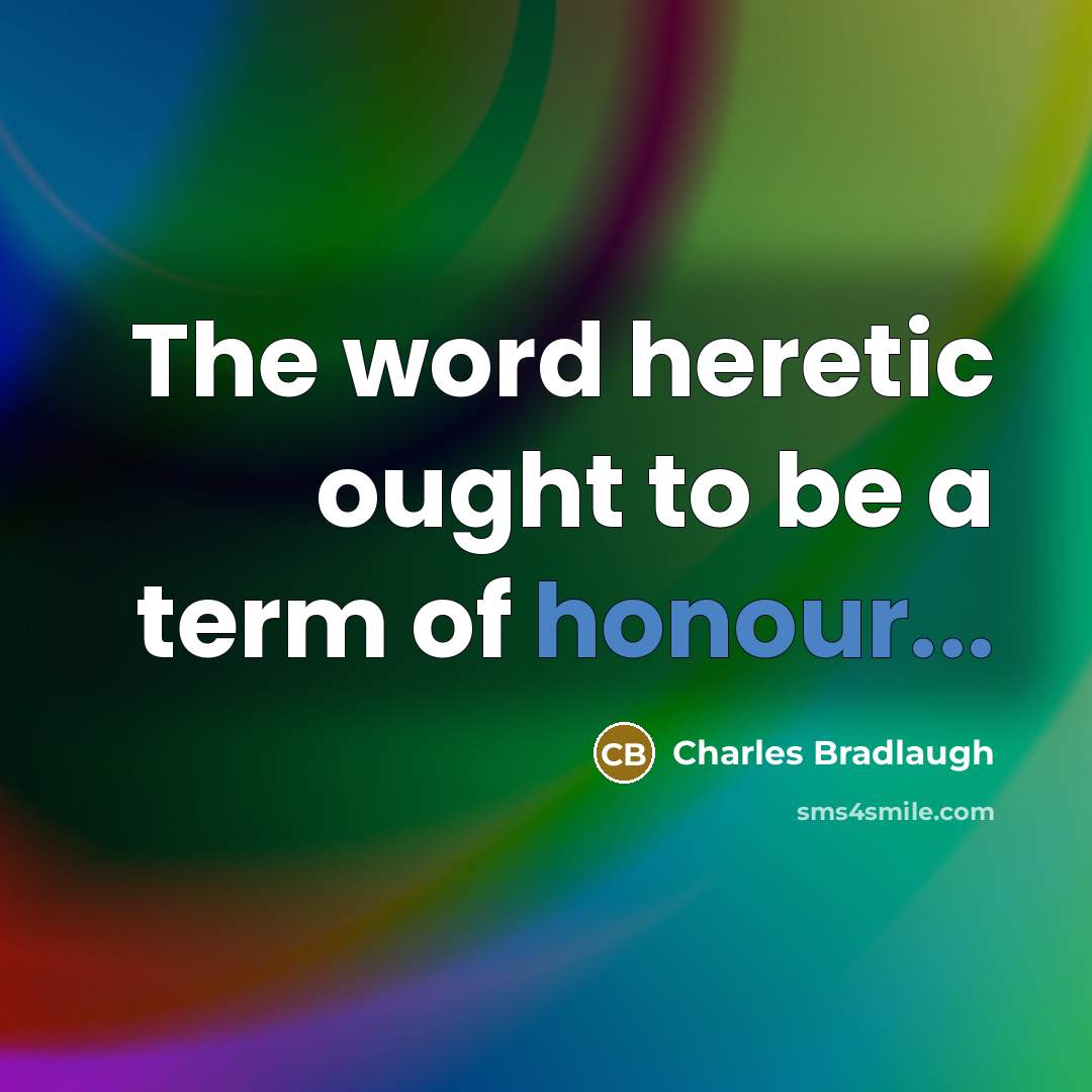 “The word heretic ought to be a term of honour...…” quote by Charles Bradlaugh