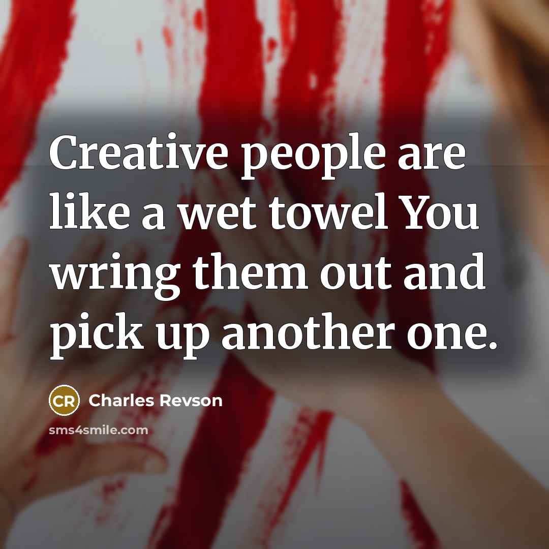 “Creative people are like a wet towel You wring them…” quote by Charles Revson