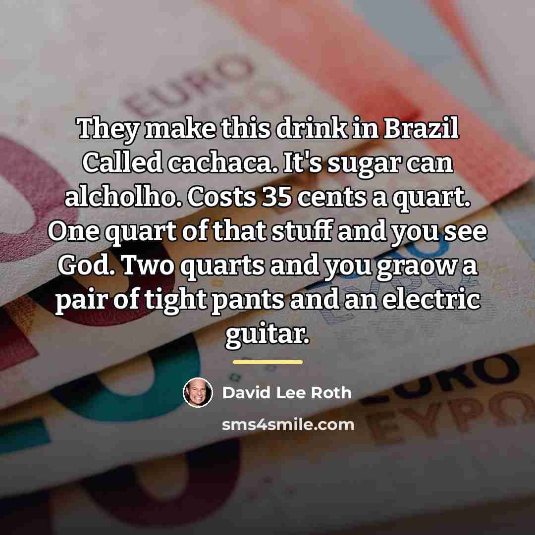 “They make this drink in Brazil Called cachaca. It's sugar…” quote by David Lee Roth