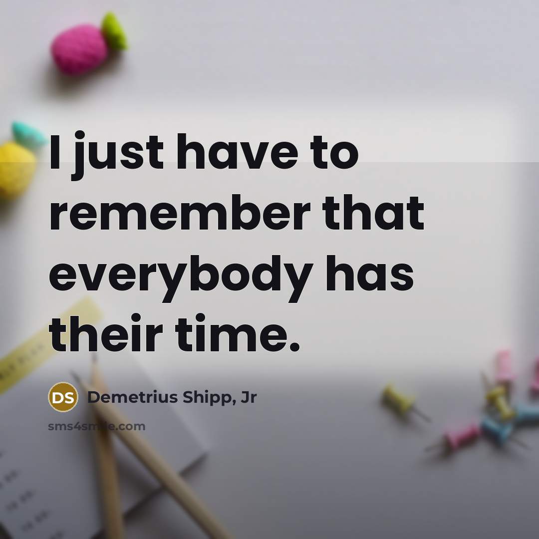 “I just have to remember that everybody has their time.…” quote by Demetrius Shipp, Jr