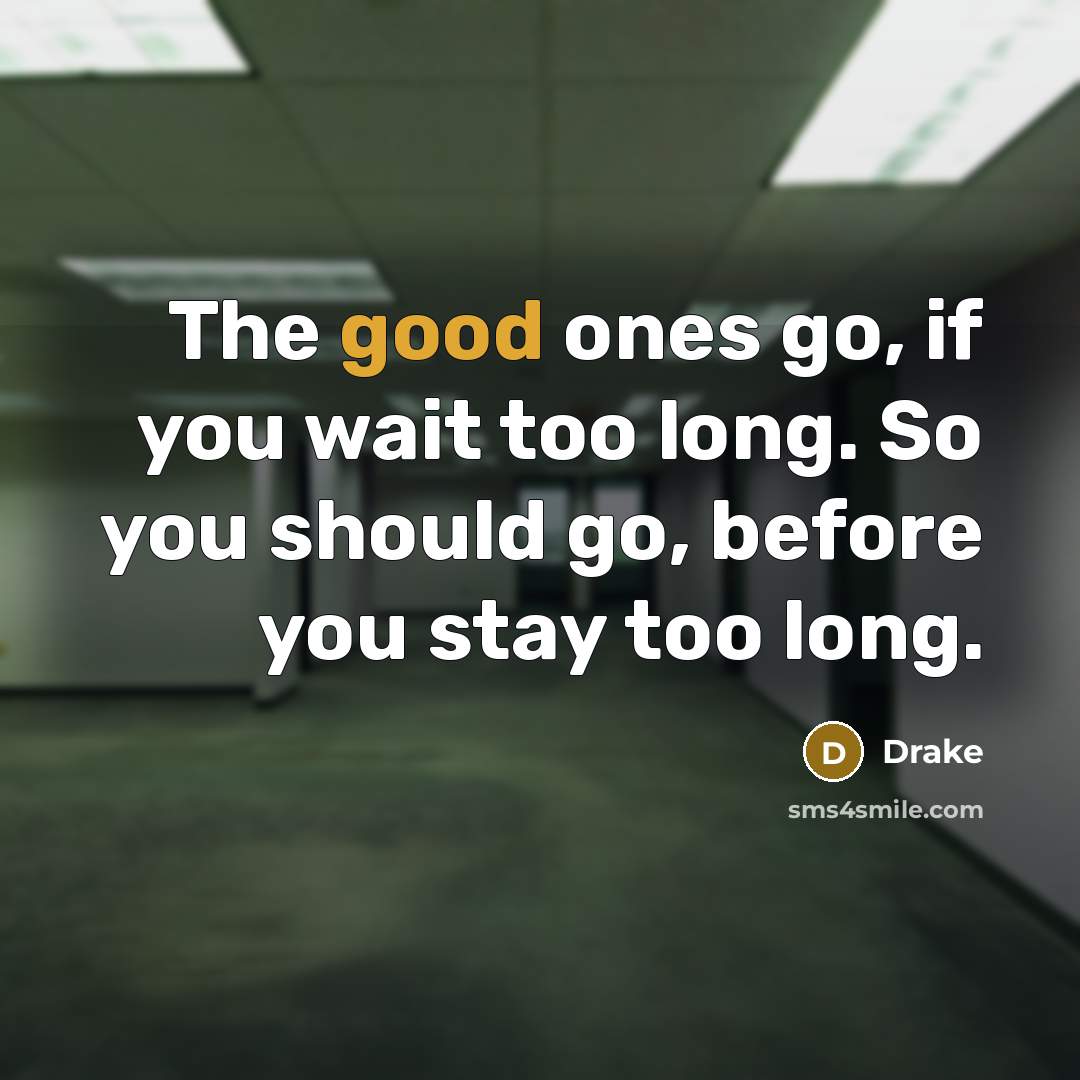“The good ones go, if you wait too long. So you should go, before you stay too long.” quote by Drake