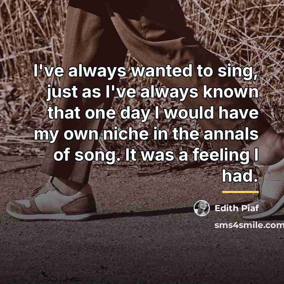 “I've always wanted to sing, just as I've always known…” quote by Edith Piaf