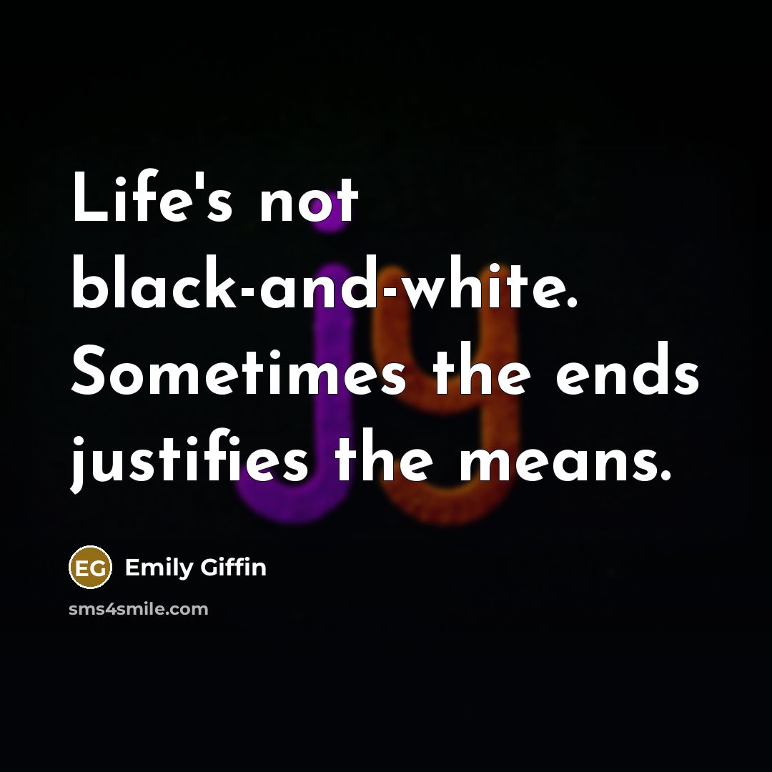 “Life's not black-and-white. Sometimes the ends justifies the means.…” quote by Emily Giffin
