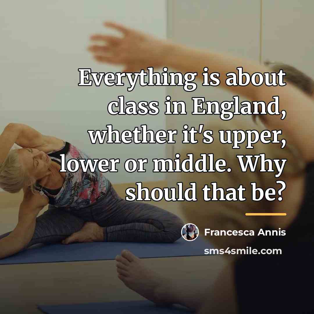 “Everything is about class in England, whether it's upper, lower…” quote by Francesca Annis
